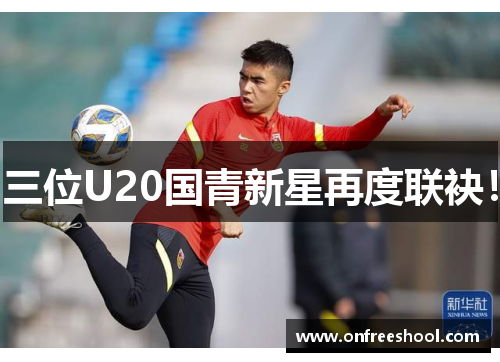 三位U20国青新星再度联袂！