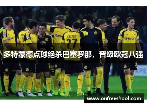 多特蒙德点球绝杀巴塞罗那，晋级欧冠八强